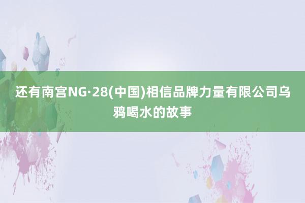 还有南宫NG·28(中国)相信品牌力量有限公司乌鸦喝水的故事