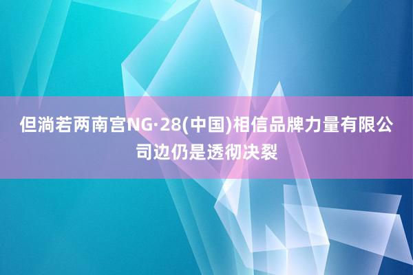但淌若两南宫NG·28(中国)相信品牌力量有限公司边仍是透彻决裂