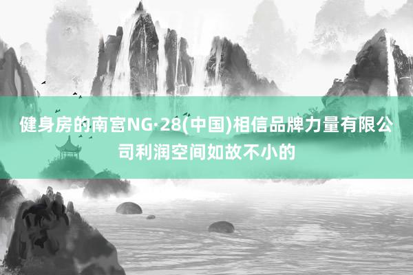 健身房的南宫NG·28(中国)相信品牌力量有限公司利润空间如故不小的