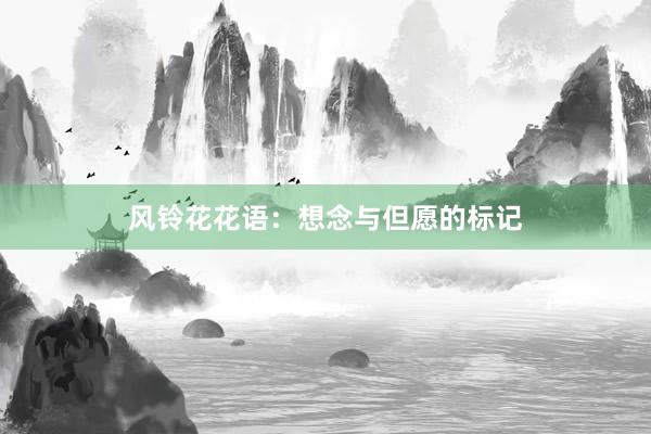 风铃花花语:想念与但愿的标记