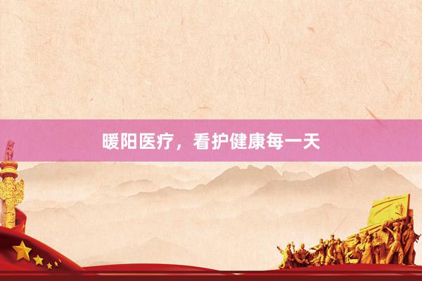 暖阳医疗，看护健康每一天